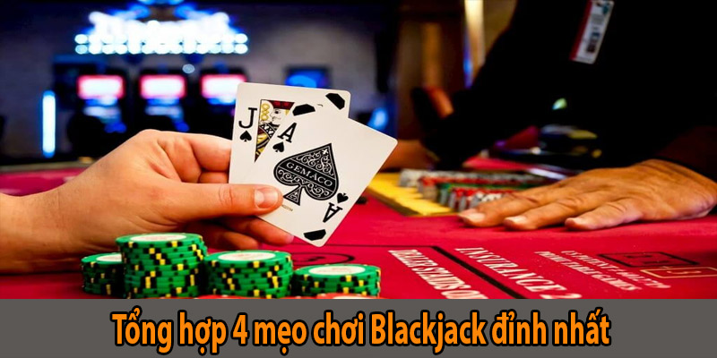 Tổng hợp 4 mẹo chơi Blackjack đỉnh nhất