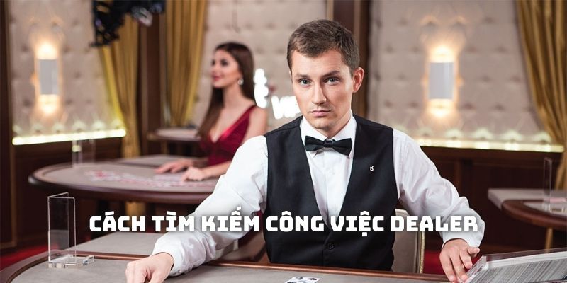 Cách tìm kiếm công việc dealer để ứng tuyển nhanh chóngg